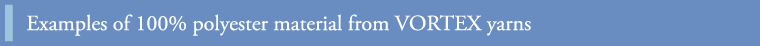 Examples of 100% polyester material from VORTEX yarns